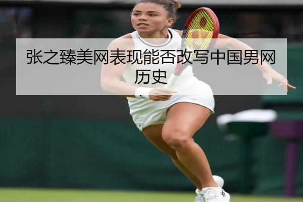 张之臻美网表现能否改写中国男网历史