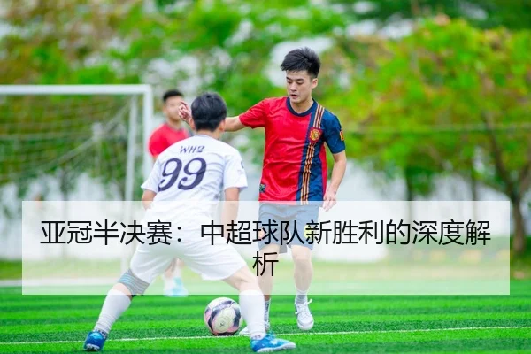 亚冠半决赛：中超球队新胜利的深度解析