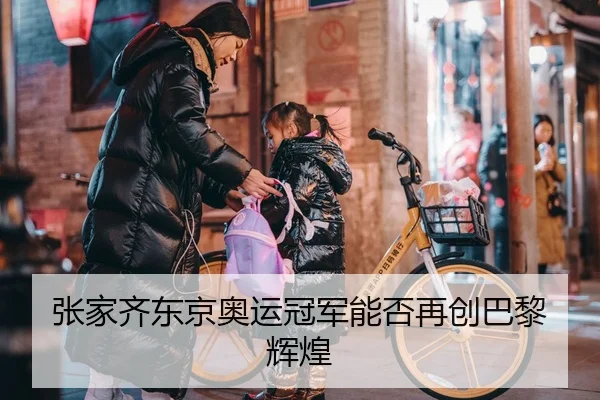 张家齐东京奥运冠军能否再创巴黎辉煌
